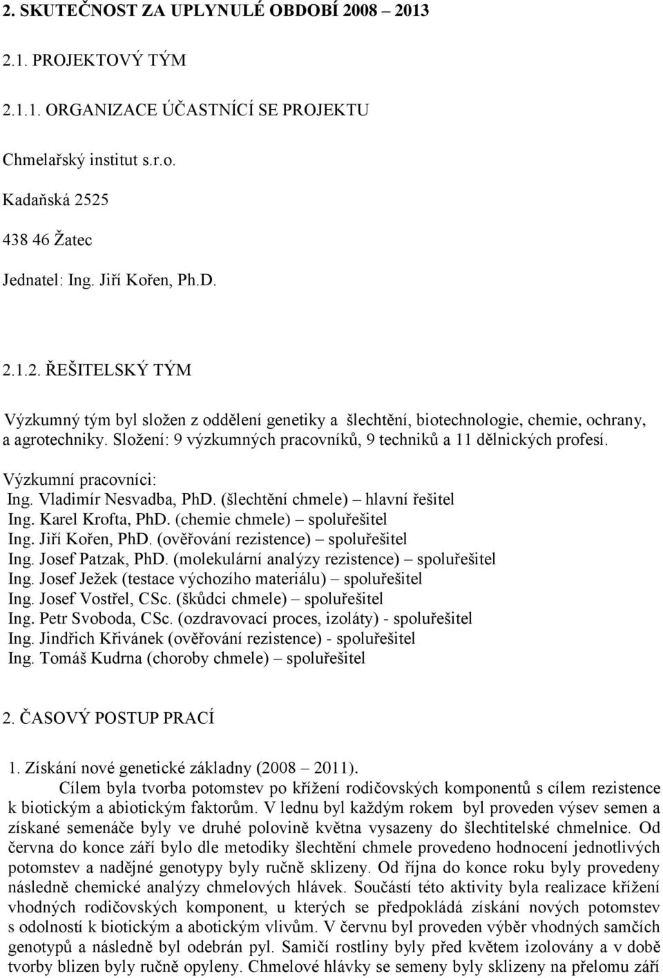 (chemie chmele) spoluřešitel Ing. Jiří Kořen, PhD. (ověřování rezistence) spoluřešitel Ing. Josef Patzak, PhD. (molekulární analýzy rezistence) spoluřešitel Ing.