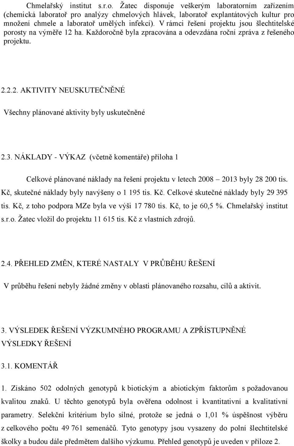 V rámci řešení projektu jsou šlechtitelské porosty na výměře 12 ha. Každoročně byla zpracována a odevzdána roční zpráva z řešeného projektu. 2.2.2. AKTIVITY NEUSKUTEČNĚNÉ Všechny plánované aktivity byly uskutečněné 2.