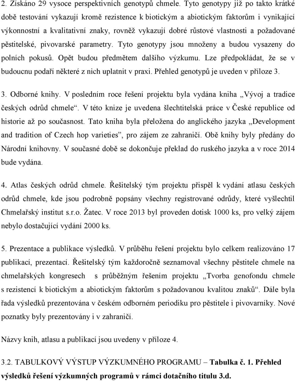 požadované pěstitelské, pivovarské parametry. Tyto genotypy jsou množeny a budou vysazeny do polních pokusů. Opět budou předmětem dalšího výzkumu.