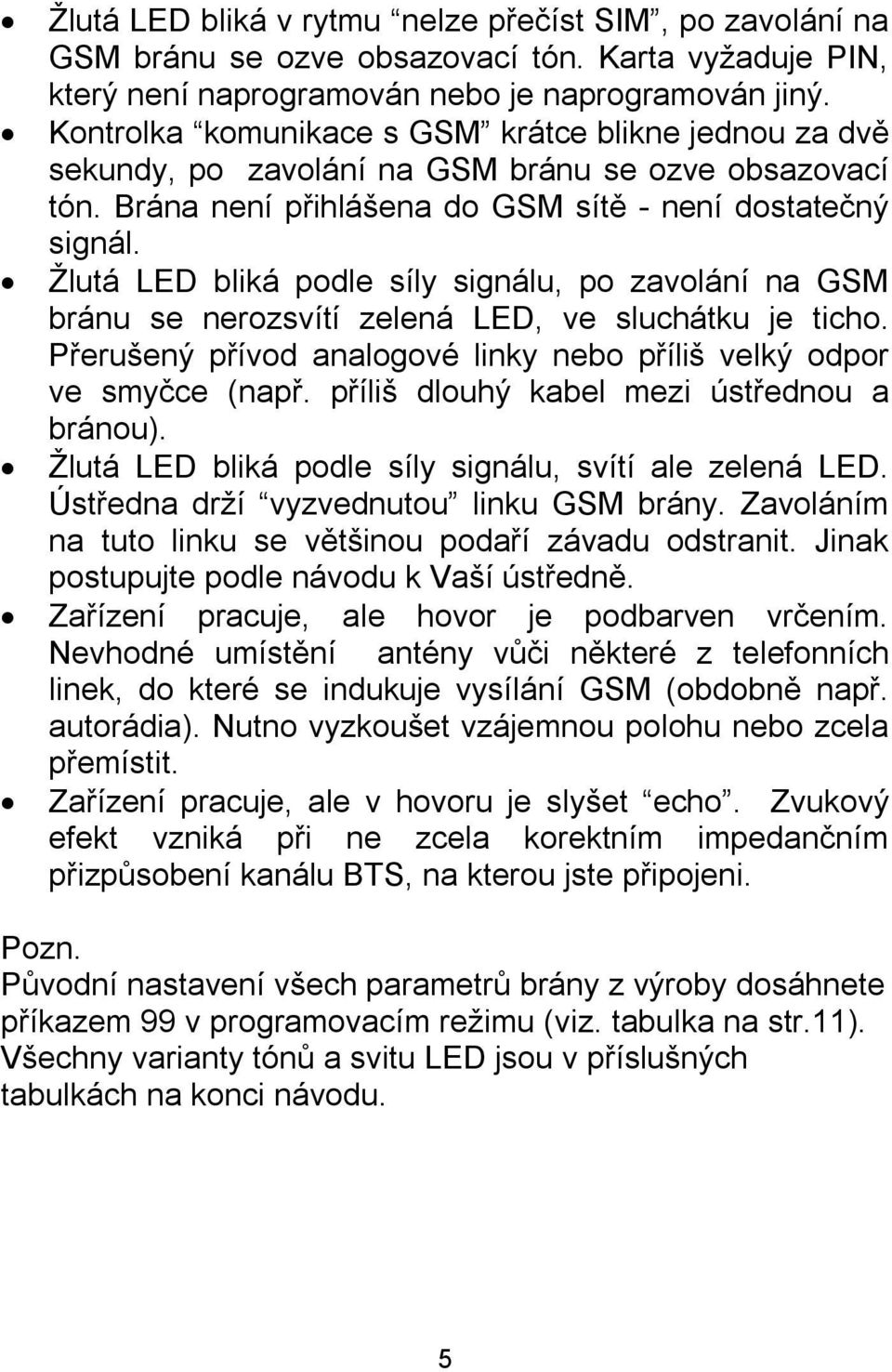 Žlutá LED bliká podle síly signálu, po zavolání na GSM bránu se nerozsvítí zelená LED, ve sluchátku je ticho. Přerušený přívod analogové linky nebo příliš velký odpor ve smyčce (např.