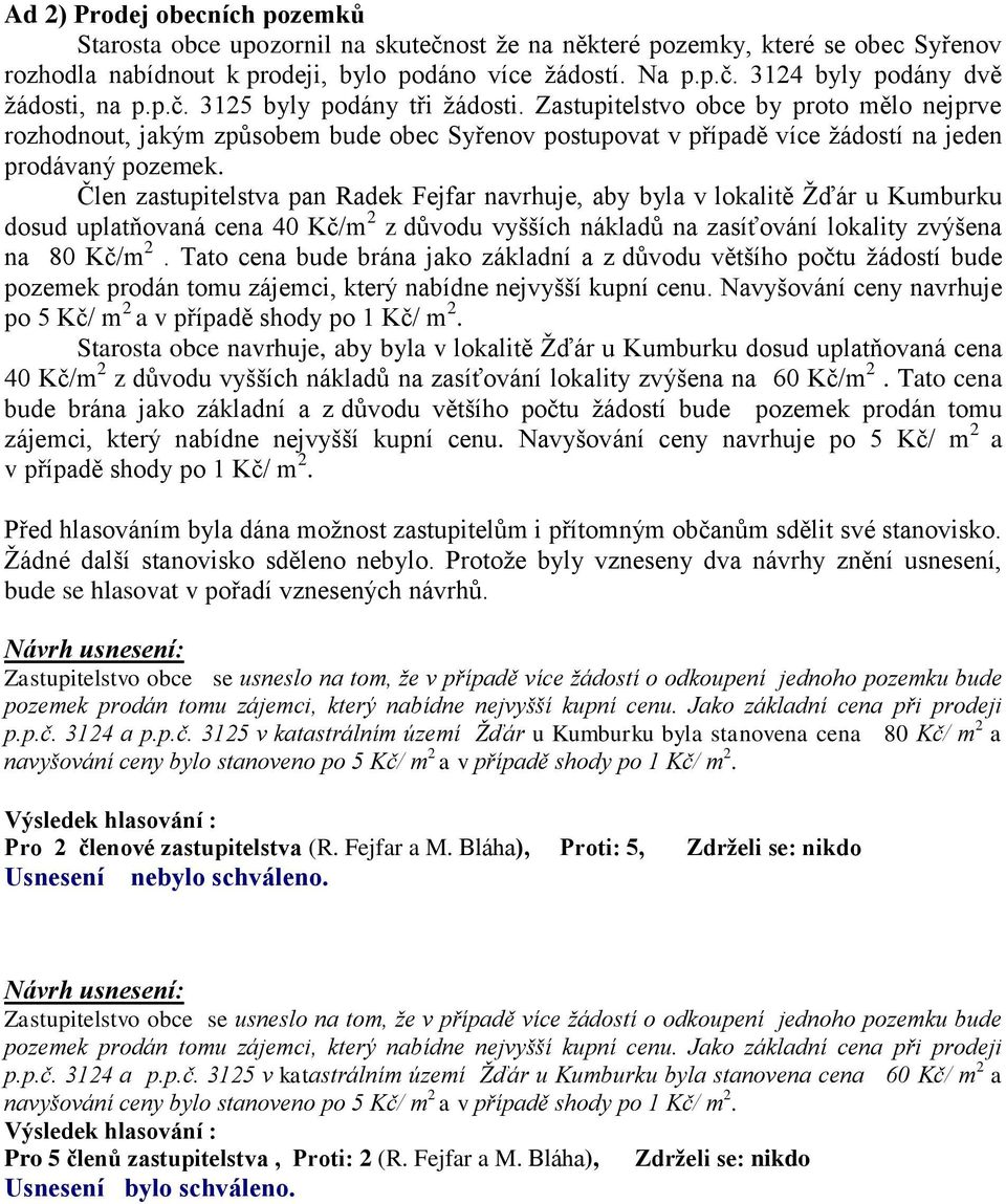 Člen zastupitelstva pan Radek Fejfar navrhuje, aby byla v lokalitě Žďár u Kumburku dosud uplatňovaná cena 40 Kč/m 2 z důvodu vyšších nákladů na zasíťování lokality zvýšena na 80 Kč/m 2.