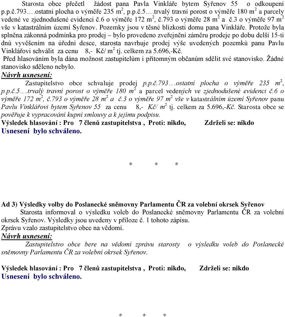 Protože byla splněna zákonná podmínka pro prodej bylo provedeno zveřejnění záměru prodeje po dobu delší 15-ti dnů vyvěšením na úřední desce, starosta navrhuje prodej výše uvedených pozemků panu Pavlu