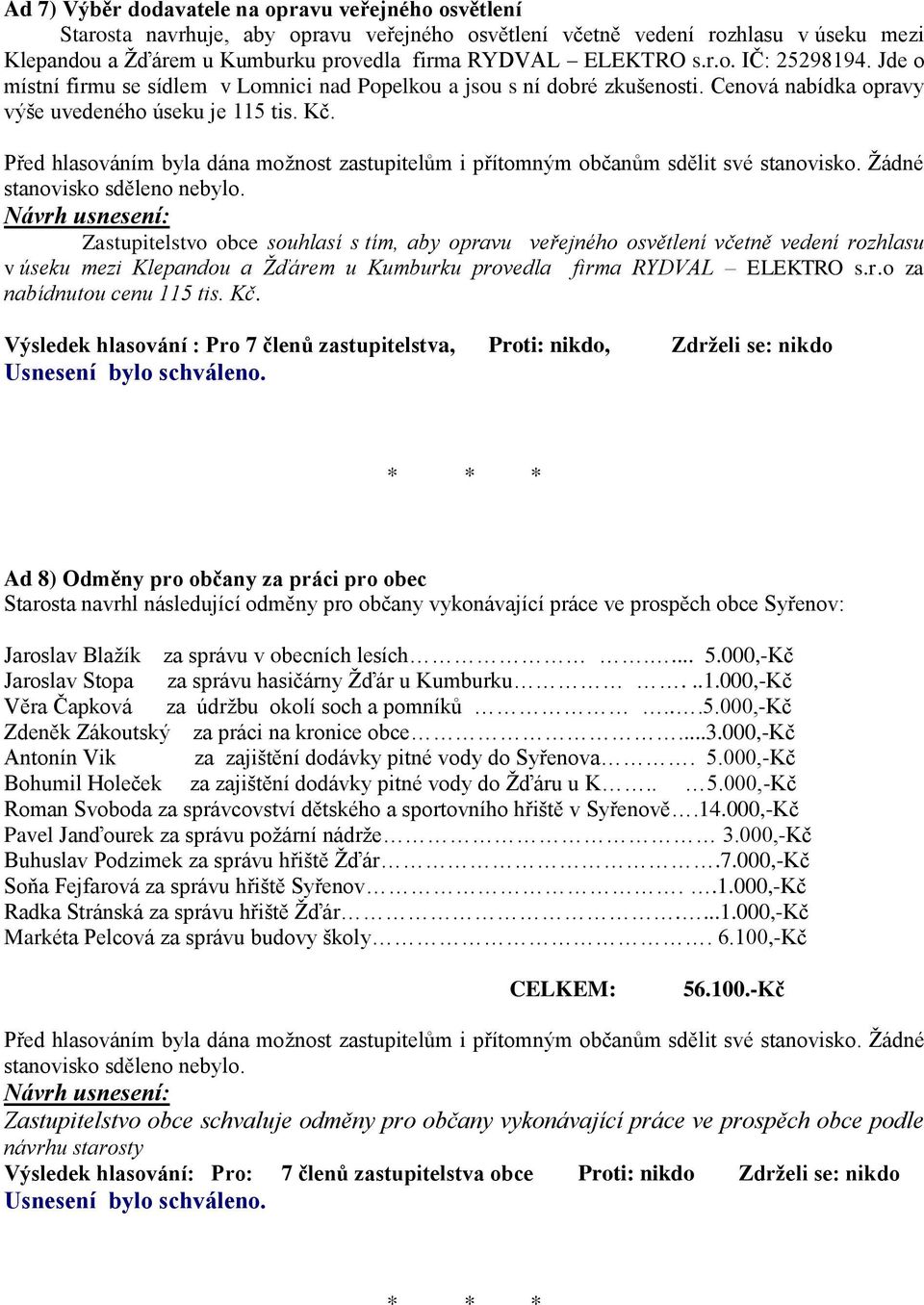 Zastupitelstvo obce souhlasí s tím, aby opravu veřejného osvětlení včetně vedení rozhlasu v úseku mezi Klepandou a Žďárem u Kumburku provedla firma RYDVAL ELEKTRO s.r.o za nabídnutou cenu 115 tis. Kč.