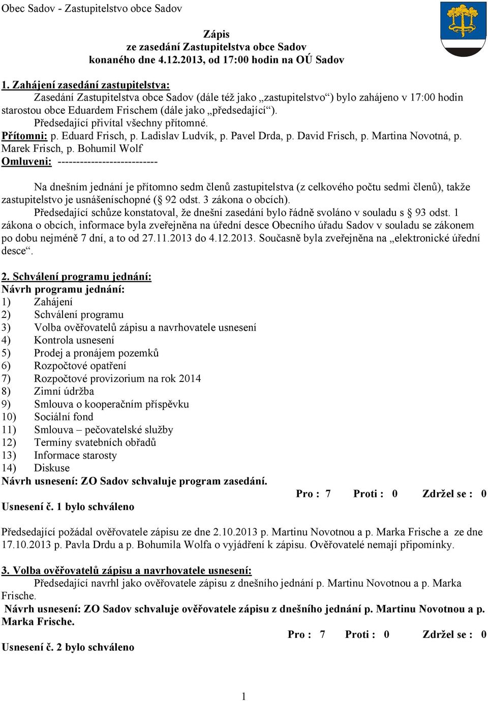 Předsedající přivítal všechny přítomné. Přítomni: p. Eduard Frisch, p. Ladislav Ludvík, p. Pavel Drda, p. David Frisch, p. Martina Novotná, p. Marek Frisch, p.