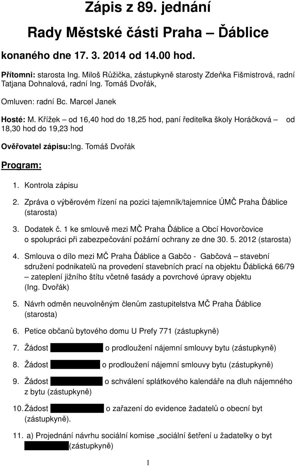 Křížek od 16,40 hod do 18,25 hod, paní ředitelka školy Horáčková 18,30 hod do 19,23 hod od Ověřovatel zápisu:ing. Tomáš Dvořák Program: 1. Kontrola zápisu 2.