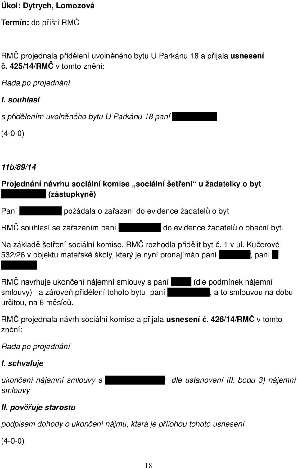 Spišáková požádala o zařazení do evidence žadatelů o byt RMČ souhlasí se zařazením paní I. Spišákové do evidence žadatelů o obecní byt. Na základě šetření sociální komise, RMČ rozhodla přidělit byt č.