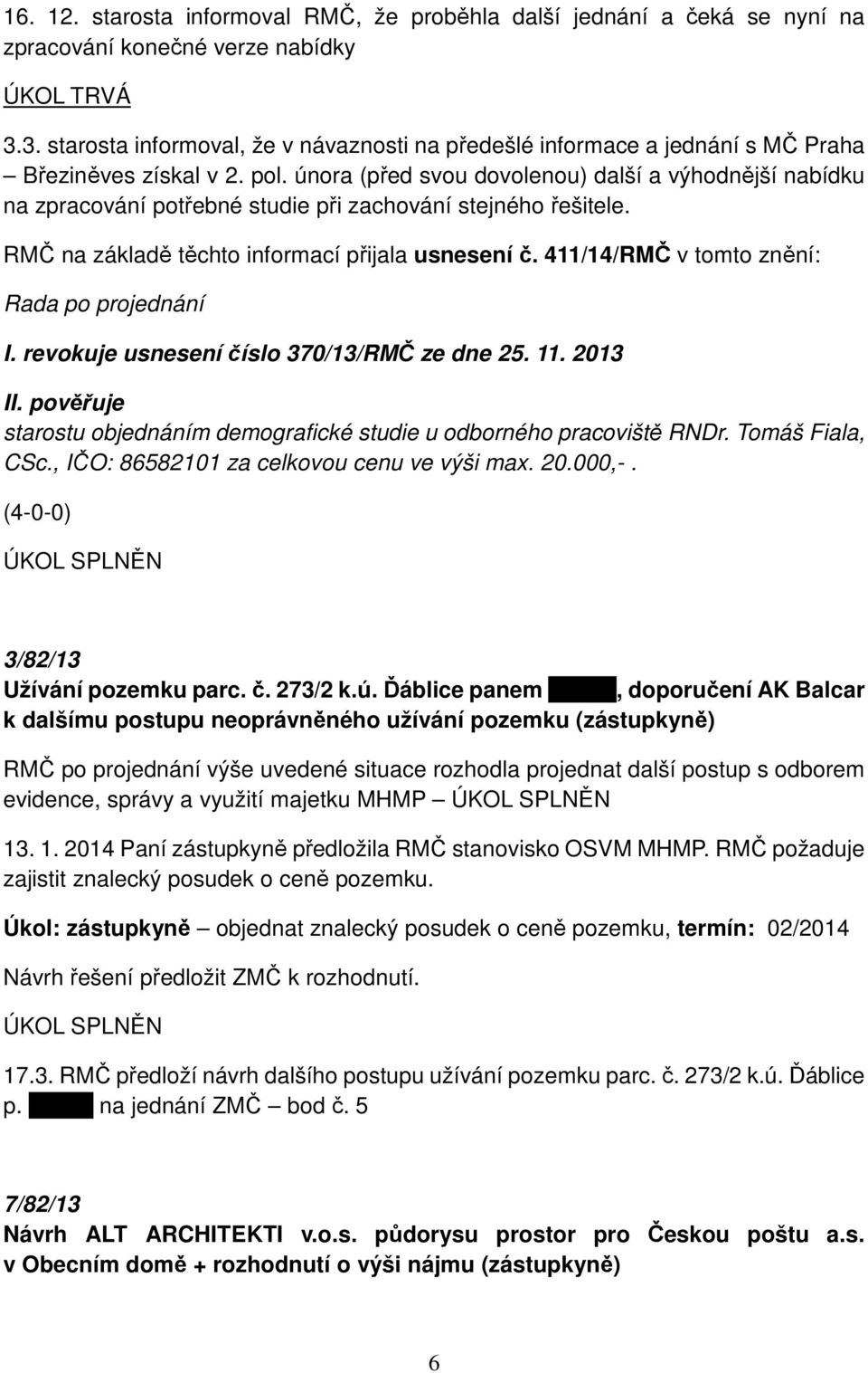 února (před svou dovolenou) další a výhodnější nabídku na zpracování potřebné studie při zachování stejného řešitele. RMČ na základě těchto informací přijala usnesení č. 411/14/RMČ v tomto znění: I.