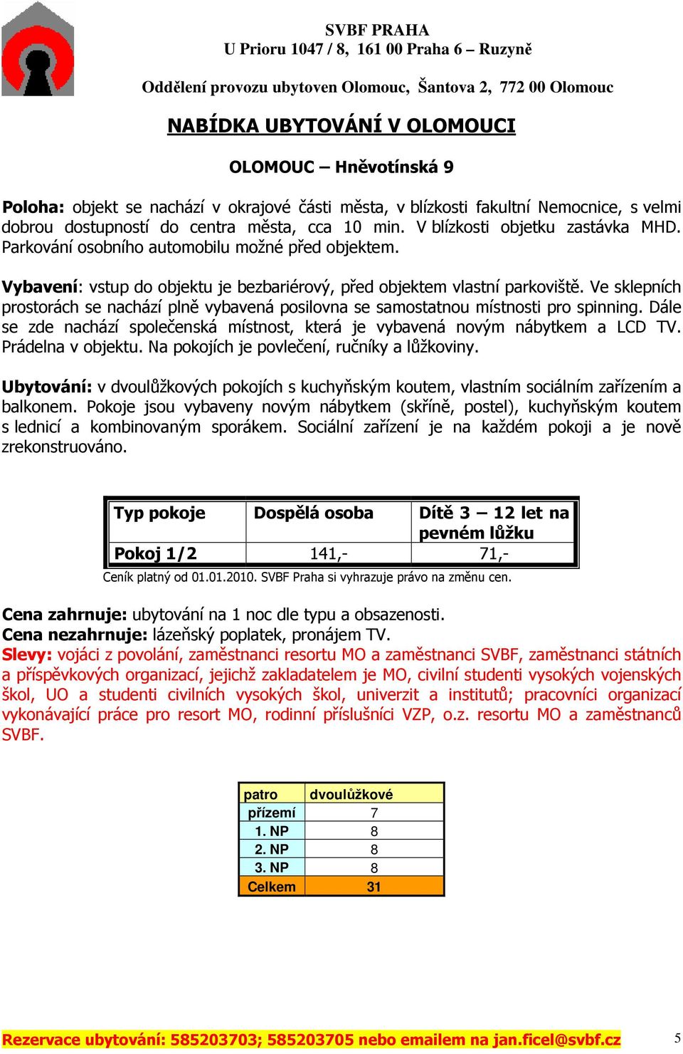 Ve sklepních prostorách se nachází plně vybavená posilovna se samostatnou místnosti pro spinning. Dále se zde nachází společenská místnost, která je vybavená novým nábytkem a LCD TV.