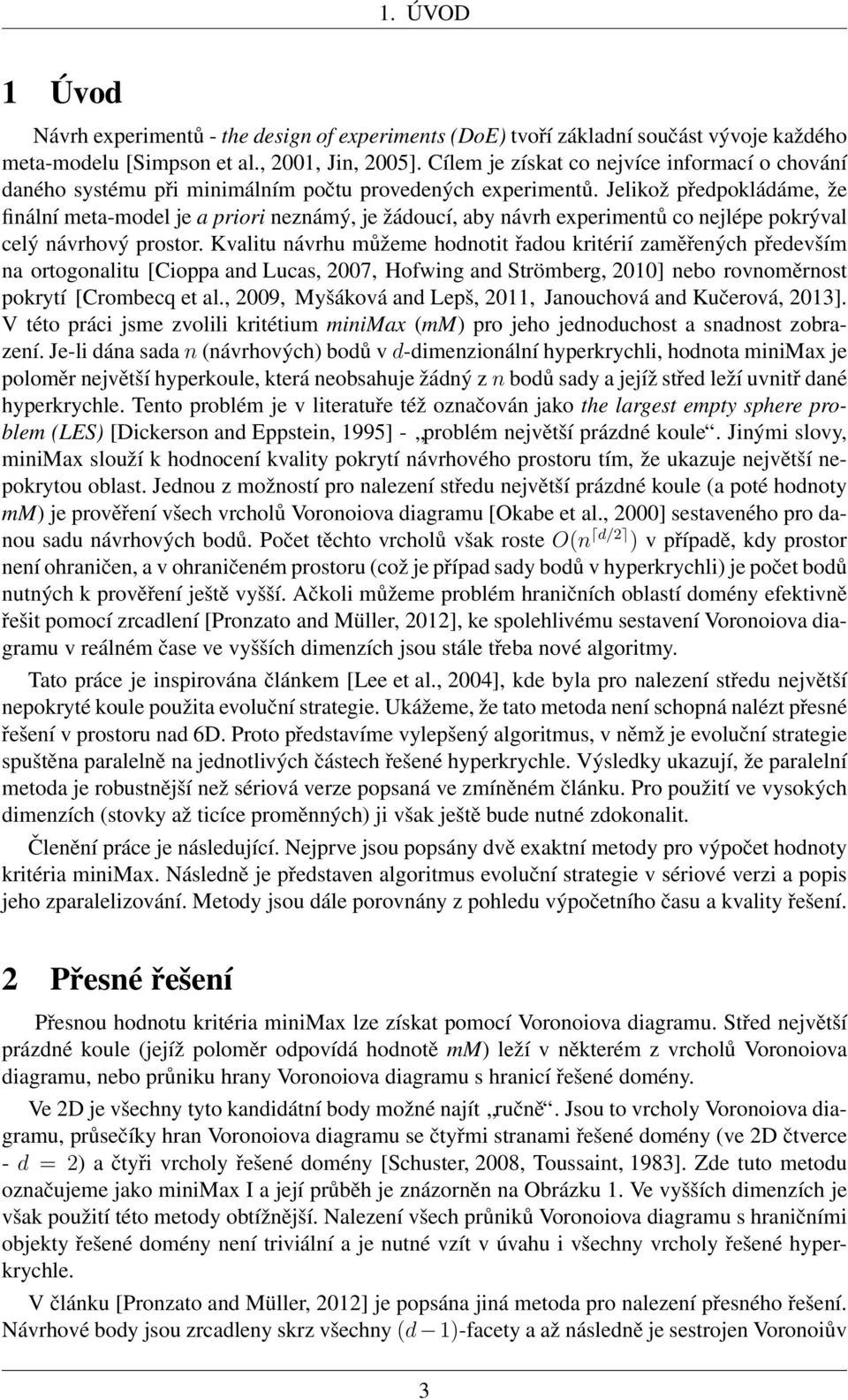 Jelikož předpokládáme, že finální meta-model je a priori neznámý, je žádoucí, aby návrh experimentů co nejlépe pokrýval celý návrhový prostor.
