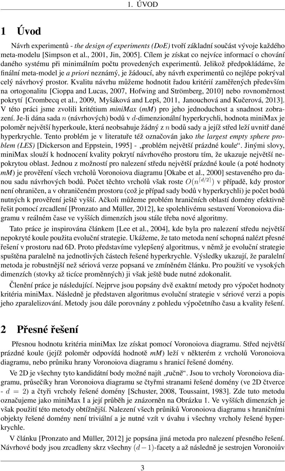 Jelikož předpokládáme, že finální meta-model je a priori neznámý, je žádoucí, aby návrh experimentů co nejlépe pokrýval celý návrhový prostor.