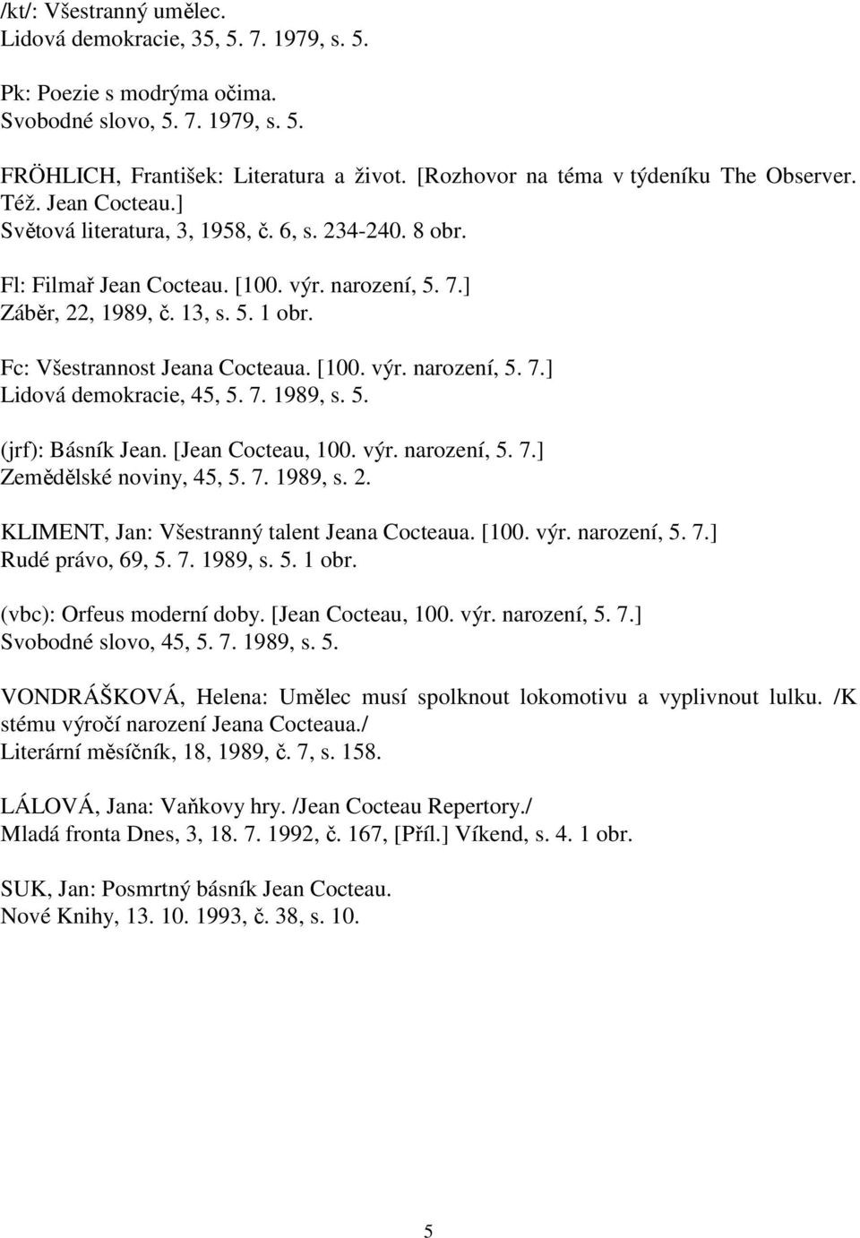 Fc: Všestrannost Jeana Cocteaua. [100. výr. narození, 5. 7.] Lidová demokracie, 45, 5. 7. 1989, s. 5. (jrf): Básník Jean. [Jean Cocteau, 100. výr. narození, 5. 7.] Zemědělské noviny, 45, 5. 7. 1989, s. 2.