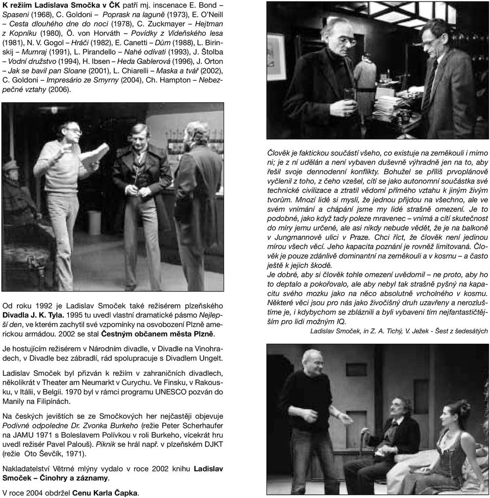 Ibsen Heda Gablerová (1996), J. Orton Jak se bavil pan Sloane (2001), L. Chiarelli Maska a tvář (2002), C. Goldoni Impresário ze Smyrny (2004), Ch. Hampton Nebezpečné vztahy (2006).