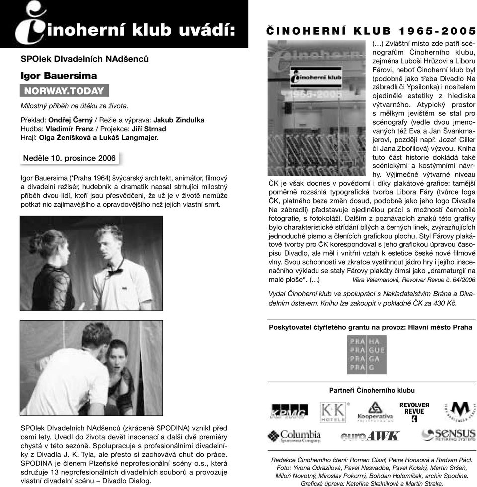 prosince 2006 Igor Bauersima (*Praha 1964) švýcarský architekt, animátor, filmový a divadelní režisér, hudebník a dramatik napsal strhující milostný příběh dvou lidí, kteří jsou přesvědčeni, že už je