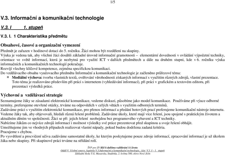 Výuka je vedena tak, aby všichni žáci dosáhli základní úrovně informační gramotnosti elementární dovednosti v ovládání výpočetní techniky, orientace ve světě informací, která je nezbytná pro využití