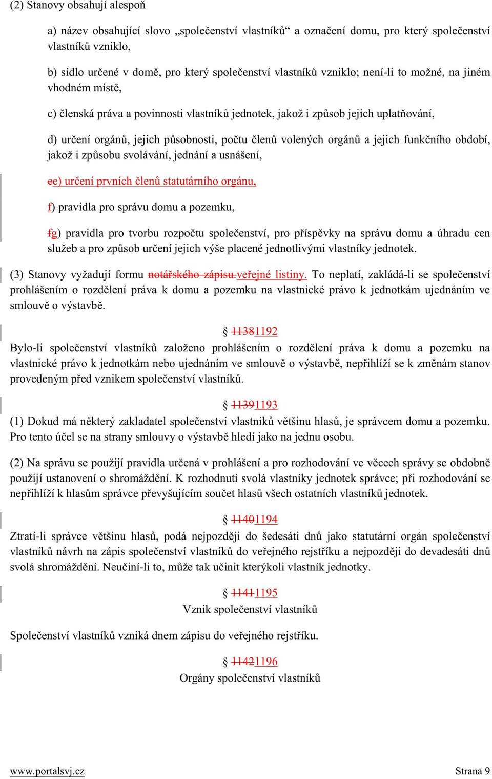 orgánů a jejich funkčního období, jakož i způsobu svolávání, jednání a usnášení, ee) určení prvních členů statutárního orgánu, f) pravidla pro správu domu a pozemku, fg) pravidla pro tvorbu rozpočtu