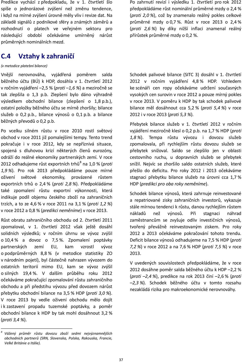 Po zahrnutí revizí i výsledku 1. čtvrtletí pro rok 2012 předpokládáme růst nominální průměrné mzdy o 2,4 % (proti 2,0 %), což by znamenalo reálný pokles celkové průměrné mzdy o 0,7 %.