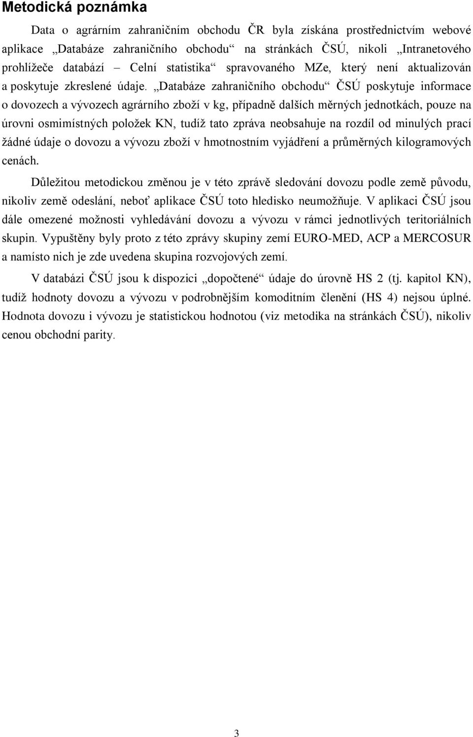 Databáze zahraničního obchodu ČSÚ poskytuje informace o dovozech a vývozech agrárního zboží v kg, případně dalších měrných jednotkách, pouze na úrovni osmimístných položek KN, tudíž tato zpráva