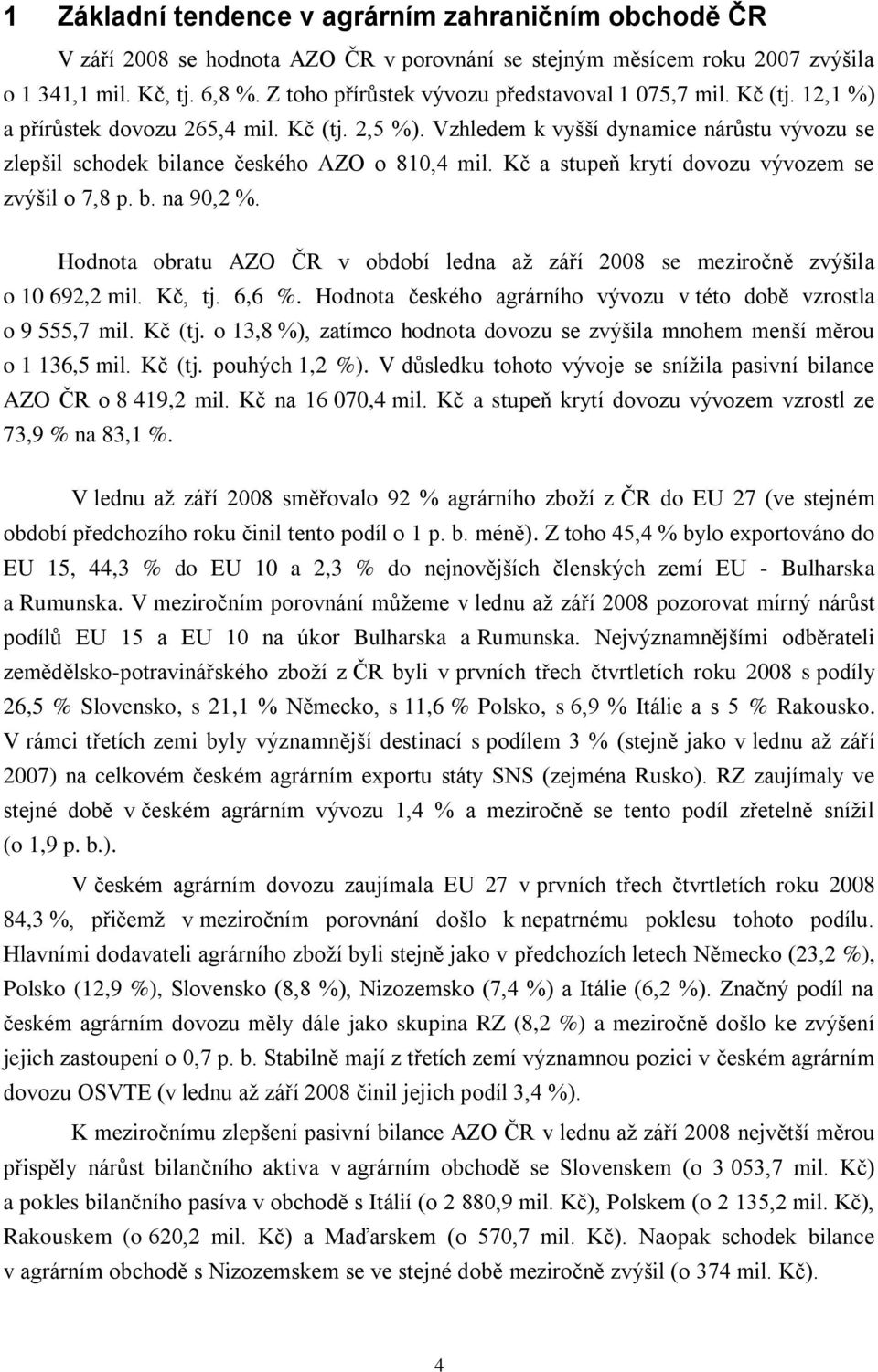 Vzhledem k vyšší dynamice nárůstu vývozu se zlepšil schodek bilance českého AZO o 810,4 mil. Kč a stupeň krytí dovozu vývozem se zvýšil o 7,8 p. b. na 90,2 %.