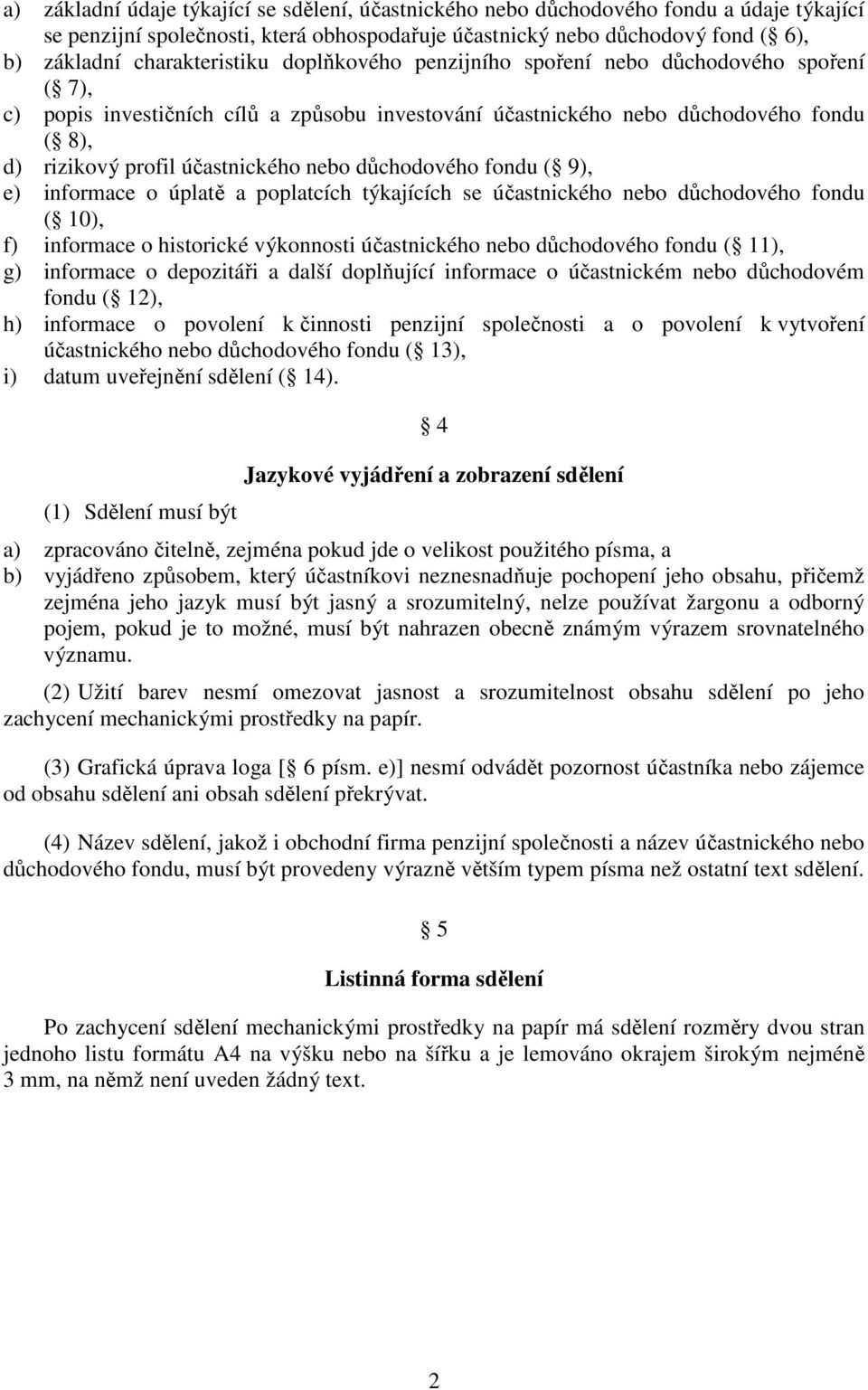 účastnického nebo důchodového fondu ( 9), e) informace o úplatě a poplatcích týkajících se účastnického nebo důchodového fondu ( 10), f) informace o historické výkonnosti účastnického nebo