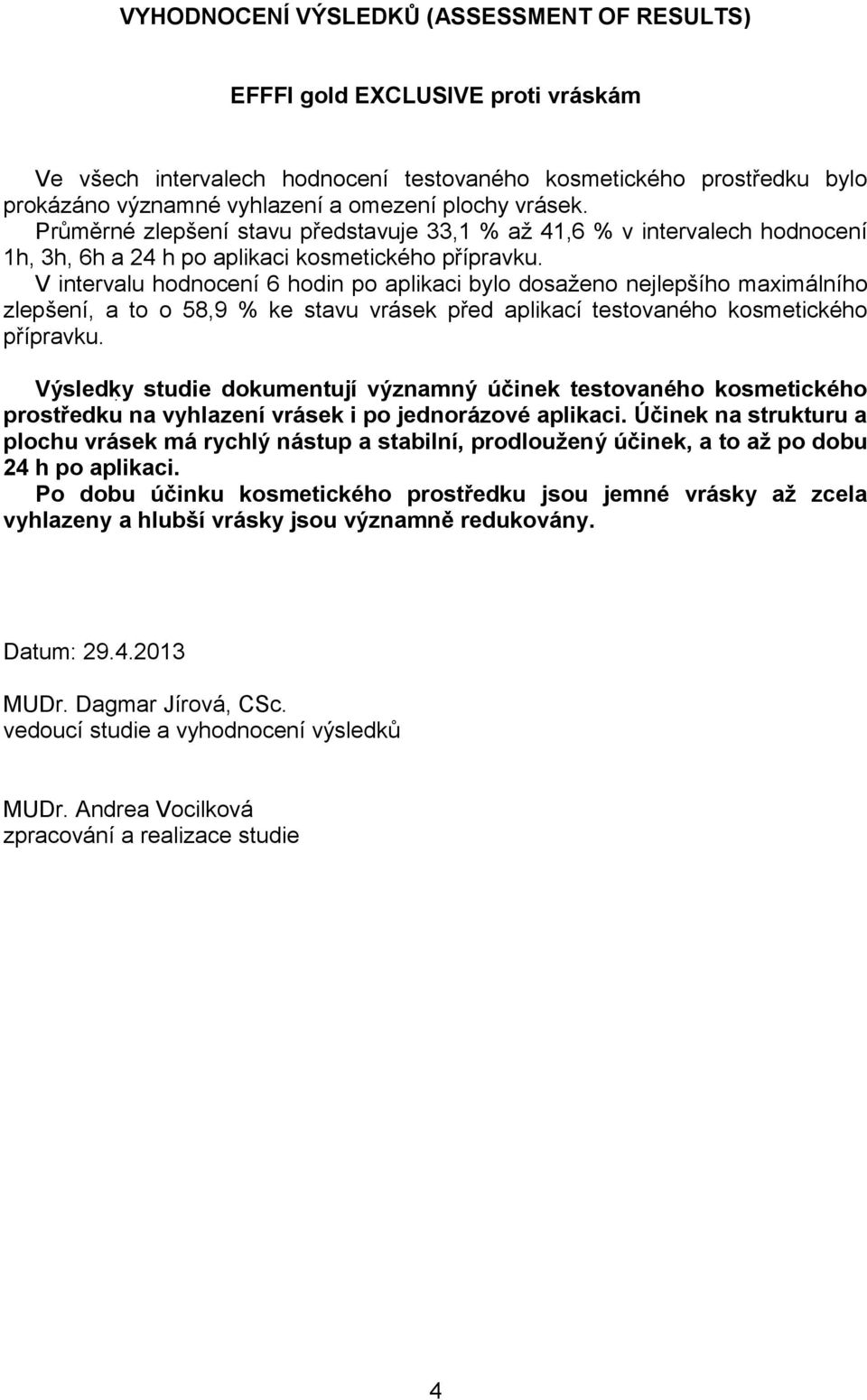 V intervalu hodnocení 6 hodin po aplikaci bylo dosaženo nejlepšího maximálního zlepšení, a to o 58,9 % ke stavu vrásek před aplikací testovaného kosmetického přípravku.