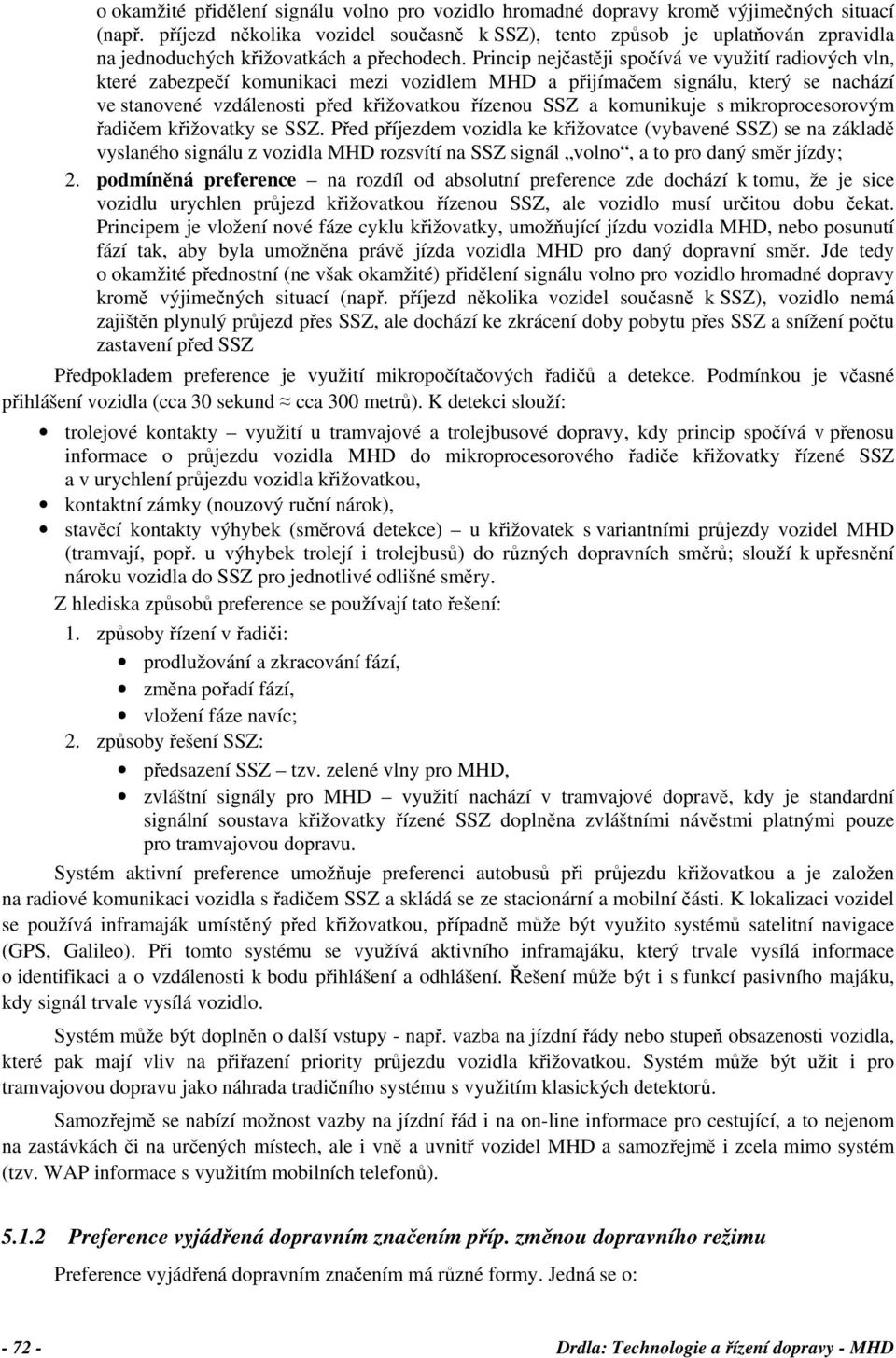 Princip nejčastěji spočívá ve využití radiových vln, které zabezpečí komunikaci mezi vozidlem MHD a přijímačem signálu, který se nachází ve stanovené vzdálenosti před křižovatkou řízenou SSZ a