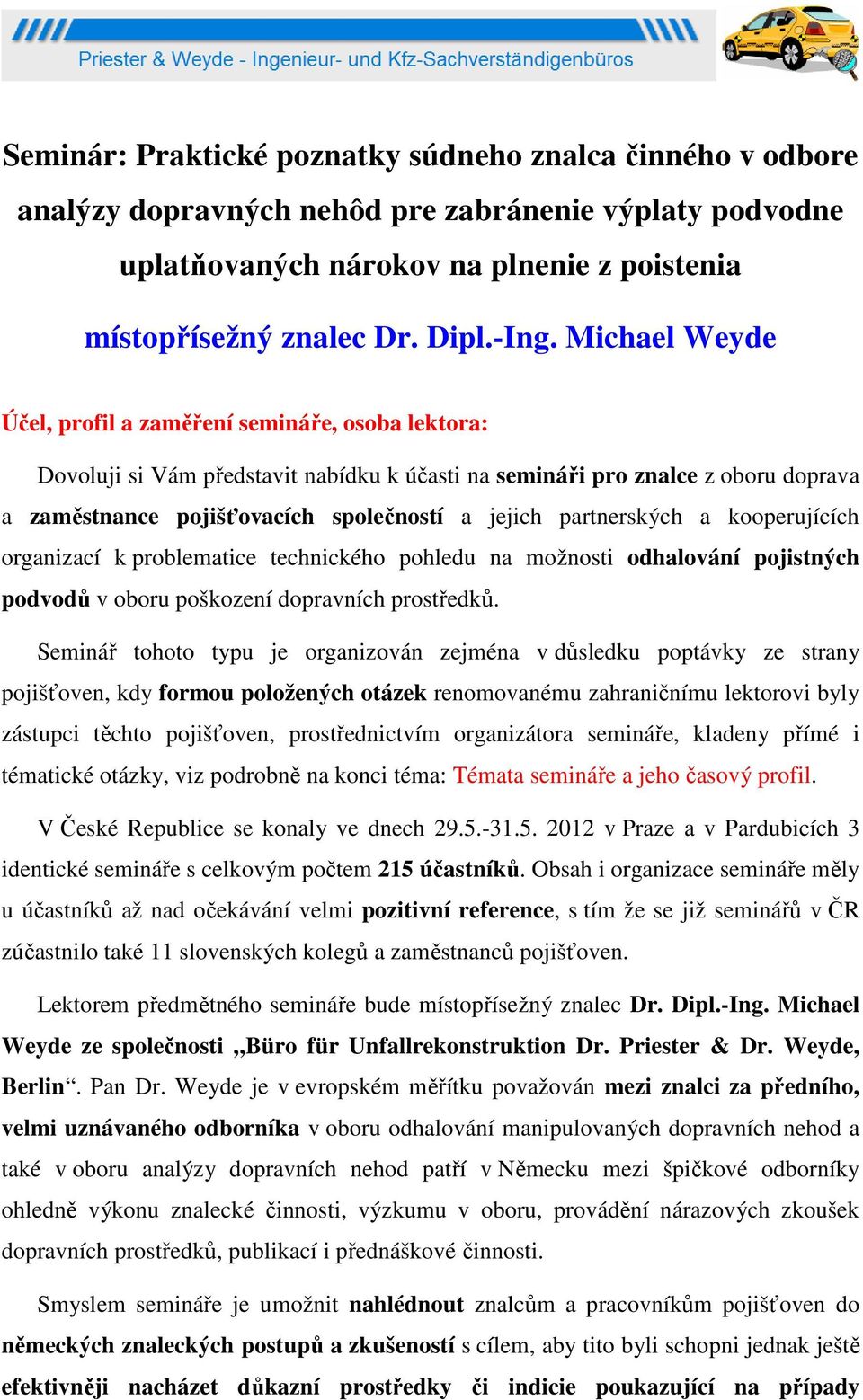 partnerských a kooperujících organizací k problematice technického pohledu na možnosti odhalování pojistných podvodů v oboru poškození dopravních prostředků.