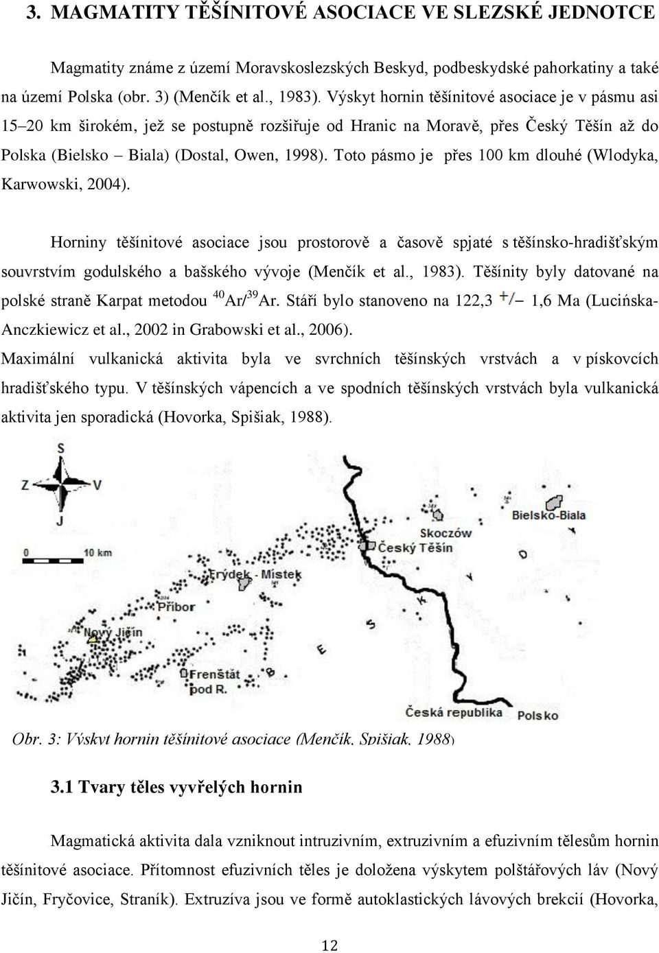 Toto pásmo je přes 100 km dlouhé (Wlodyka, Karwowski, 2004). Horniny těšínitové asociace jsou prostorově a časově spjaté s těšínsko-hradišťským souvrstvím godulského a bašského vývoje (Menčík et al.