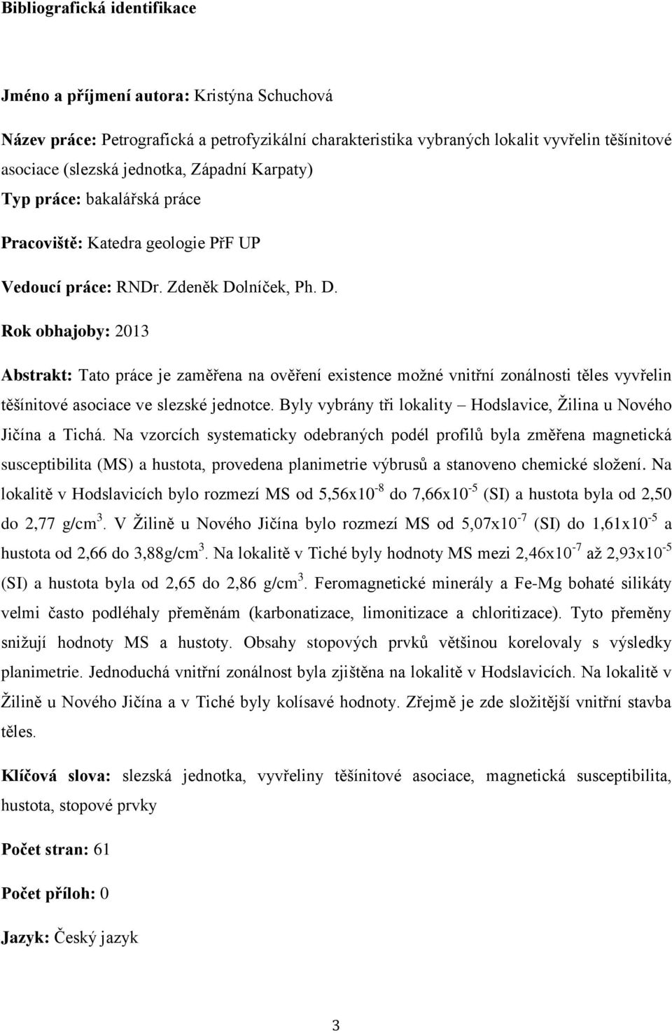 lníček, Ph. D. Rok obhajoby: 2013 Abstrakt: Tato práce je zaměřena na ověření existence možné vnitřní zonálnosti těles vyvřelin těšínitové asociace ve slezské jednotce.