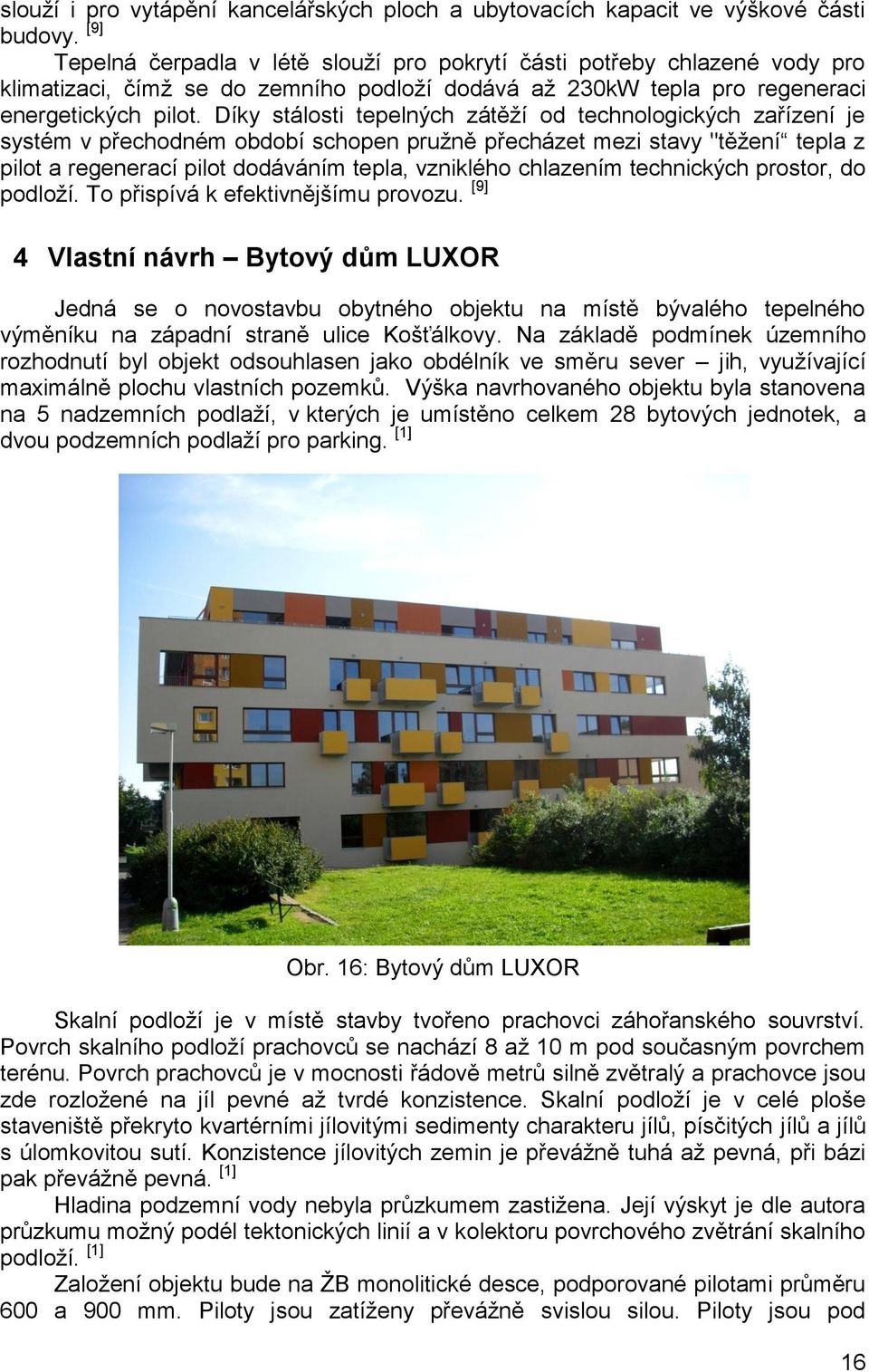 Díky stálosti tepelných zátěží od technologických zařízení je systém v přechodném období schopen pružně přecházet mezi stavy "těžení tepla z pilot a regenerací pilot dodáváním tepla, vzniklého