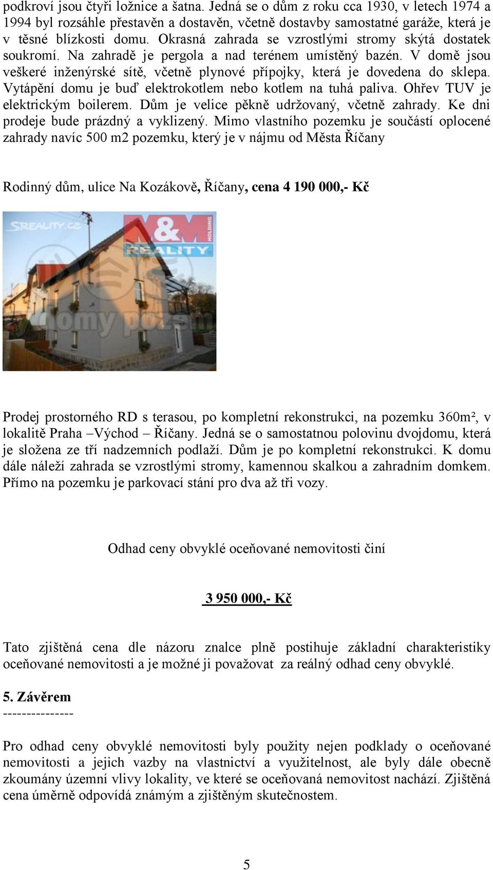 V domě jsou veškeré inženýrské sítě, včetně plynové přípojky, která je dovedena do sklepa. Vytápění domu je buď elektrokotlem nebo kotlem na tuhá paliva. Ohřev TUV je elektrickým boilerem.