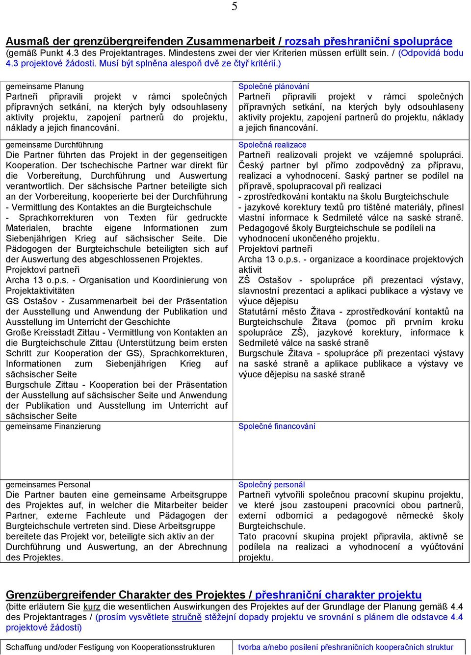 ) gemeinsame Planung Partneři připravili projekt v rámci společných přípravných setkání, na kterých byly odsouhlaseny aktivity projektu, zapojení partnerů do projektu, náklady a jejich financování.