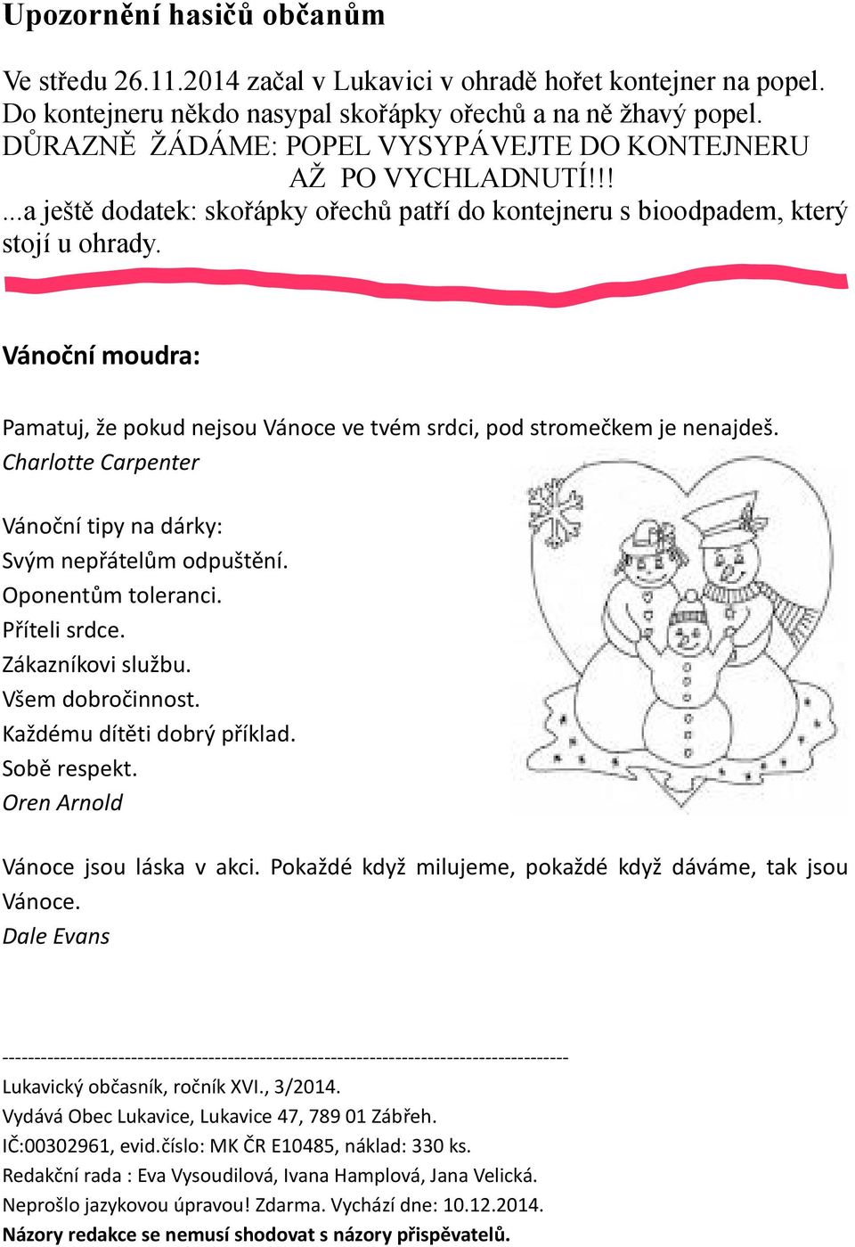 Vánoční moudra: Pamatuj, že pokud nejsou Vánoce ve tvém srdci, pod stromečkem je nenajdeš. Charlotte Carpenter Vánoční tipy na dárky: Svým nepřátelům odpuštění. Oponentům toleranci. Příteli srdce.