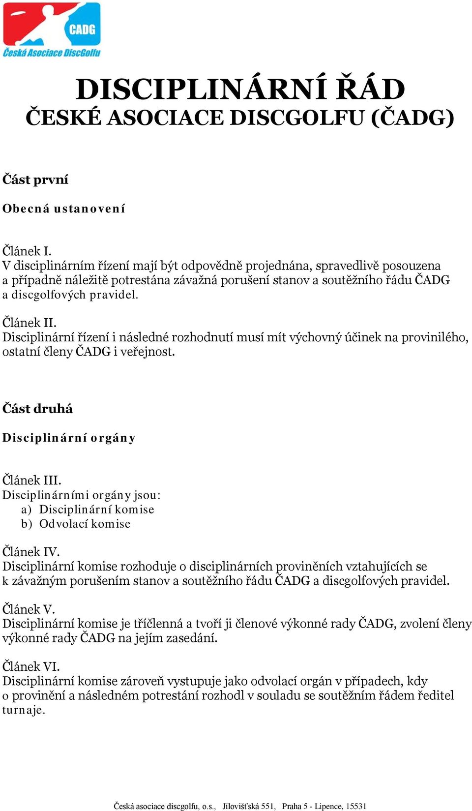 Disciplinární řízení i následné rozhodnutí musí mít výchovný účinek na provinilého, ostatní členy ČADG i veřejnost. Část druhá Disciplinární orgány Článek III.