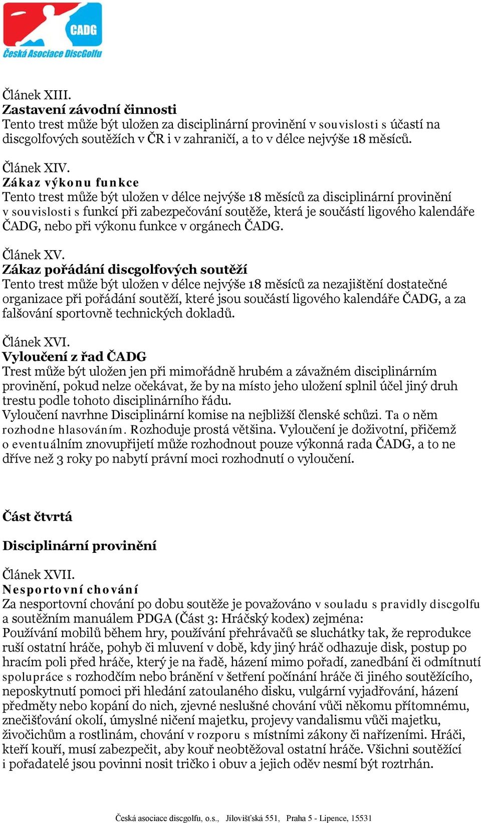 Zákaz výkonu funkce Tento trest může být uložen v délce nejvýše 18 měsíců za disciplinární provinění v souvislosti s funkcí při zabezpečování soutěže, která je součástí ligového kalendáře ČADG, nebo