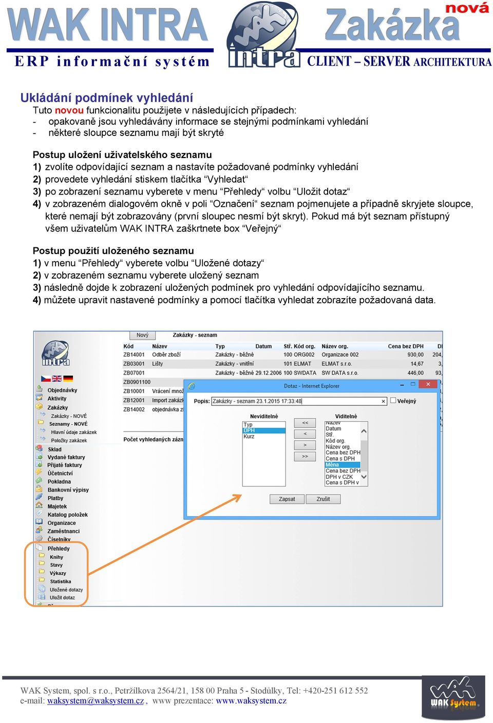 v menu Přehledy volbu Uložit dotaz 4) v zobrazeném dialogovém okně v poli Označení seznam pojmenujete a případně skryjete sloupce, které nemají být zobrazovány (první sloupec nesmí být skryt).