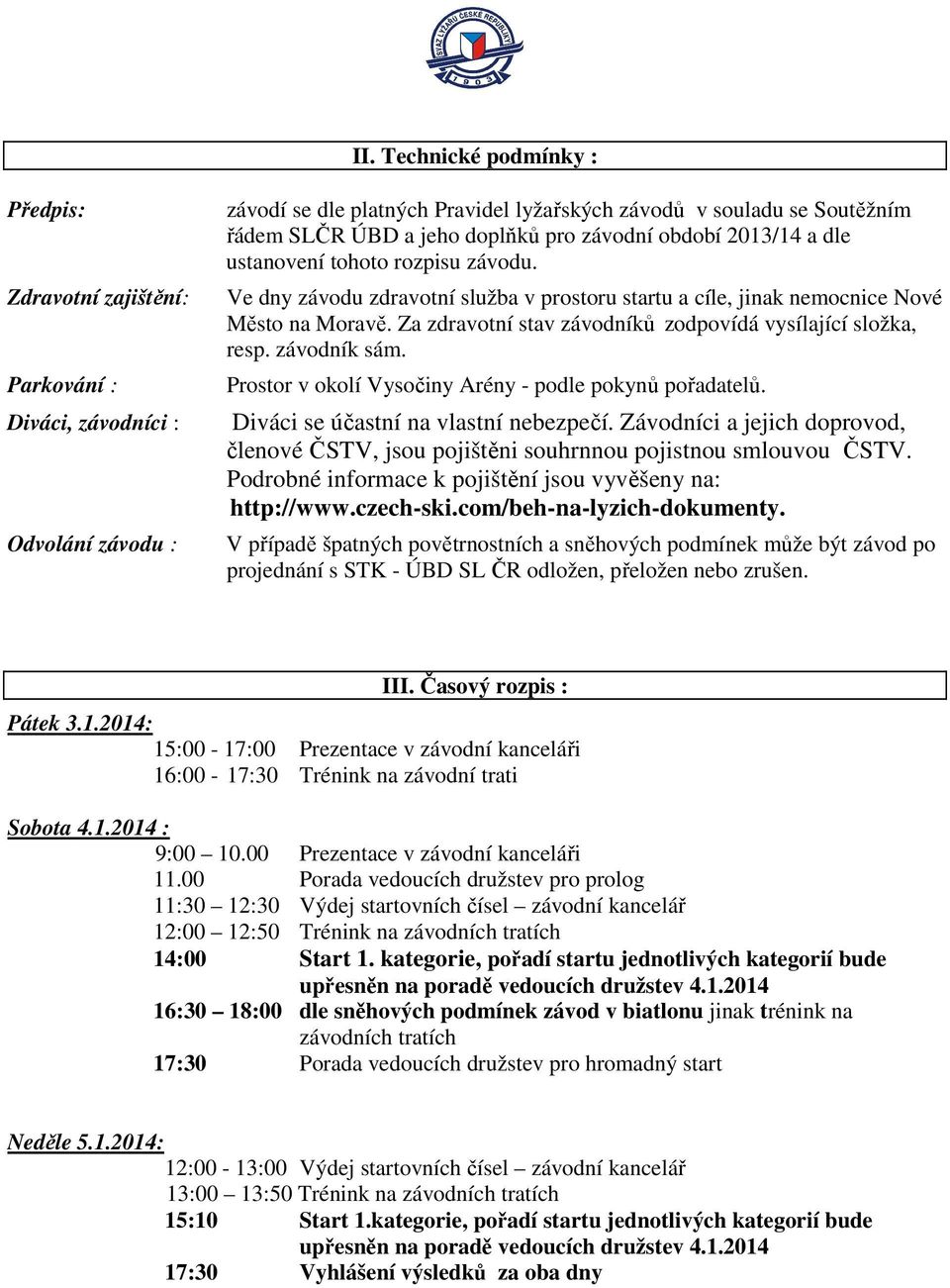 Za zdravotní stav závodníků zodpovídá vysílající složka, resp. závodník sám. Prostor v okolí Vysočiny Arény - podle pokynů pořadatelů. Diváci se účastní na vlastní nebezpečí.