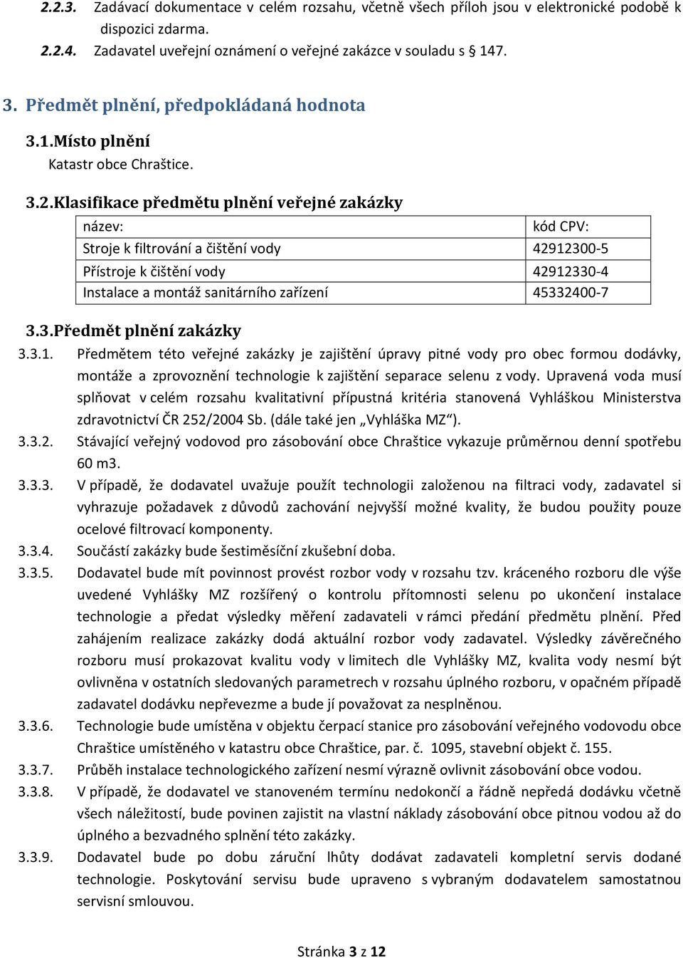 Klasifikace předmětu plnění veřejné zakázky název: kód CPV: Stroje k filtrování a čištění vody 42912300-5 Přístroje k čištění vody 42912330-4 Instalace a montáž sanitárního zařízení 45332400-7 3.3. Předmět plnění zakázky 3.