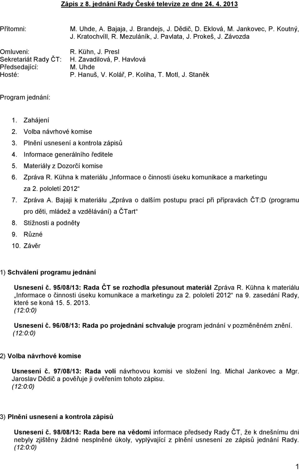 Volba návrhové komise 3. Plnění usnesení a kontrola zápisů 4. Informace generálního ředitele 5. Materiály z Dozorčí komise 6. Zpráva R.