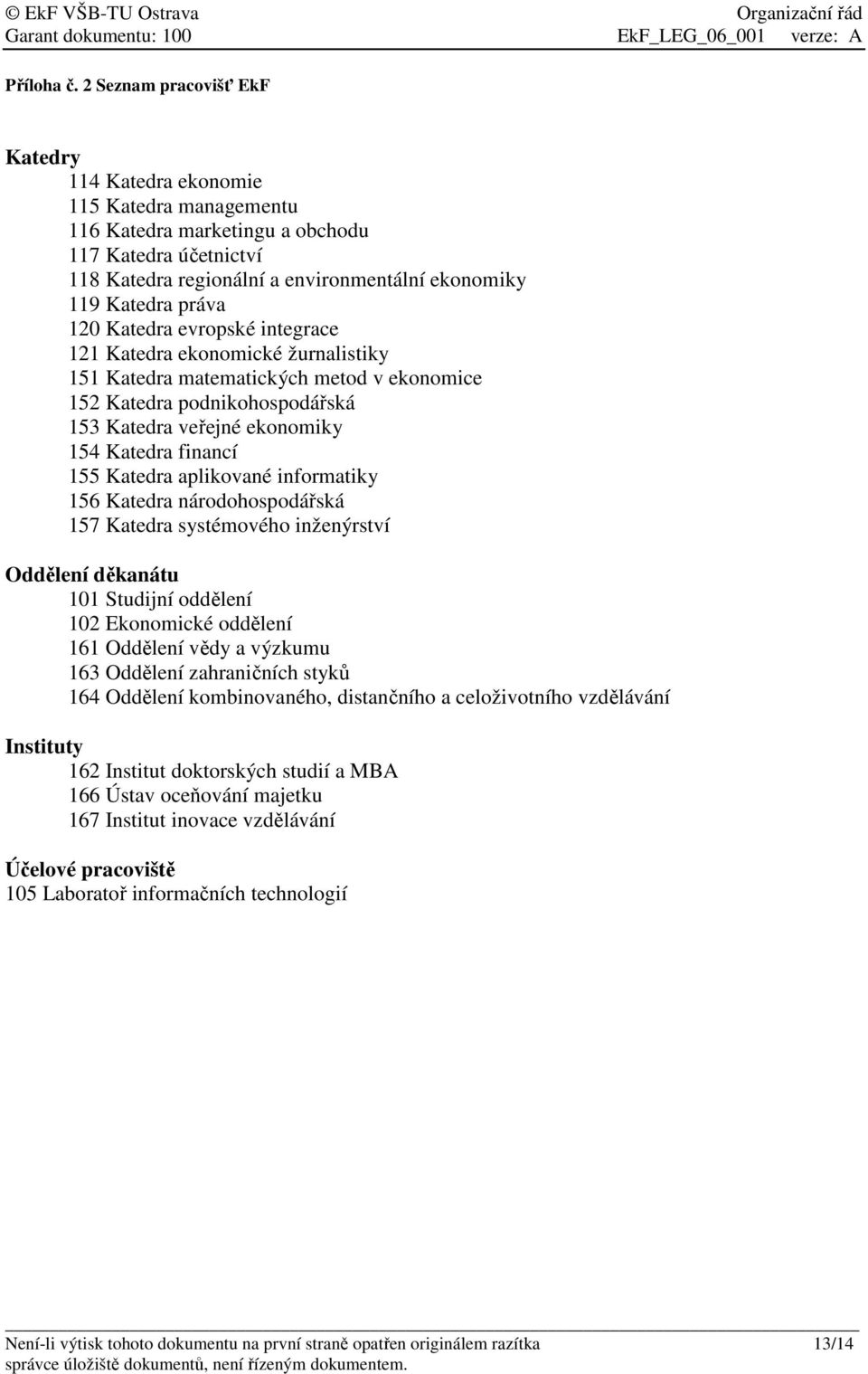 práva 120 Katedra evropské integrace 121 Katedra ekonomické žurnalistiky 151 Katedra matematických metod v ekonomice 152 Katedra podnikohospodářská 153 Katedra veřejné ekonomiky 154 Katedra financí