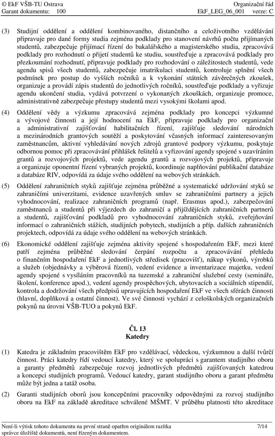 podklady pro rozhodování o záležitostech studentů, vede agendu spisů všech studentů, zabezpečuje imatrikulaci studentů, kontroluje splnění všech podmínek pro postup do vyšších ročníků a k vykonání