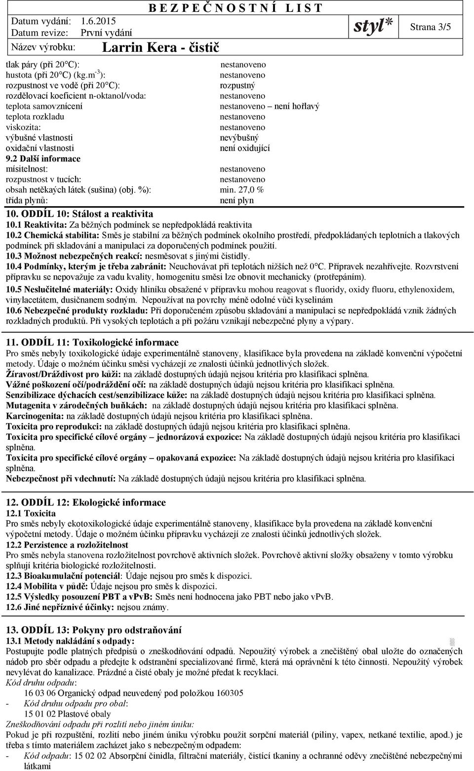 není oxidující 9.2 Další informace mísitelnost: rozpustnost v tucích: obsah netěkaých látek (sušina) (obj. %): min. 27,0 % třída plynů: není plyn 10. ODDÍL 10: Stálost a reaktivita 10.