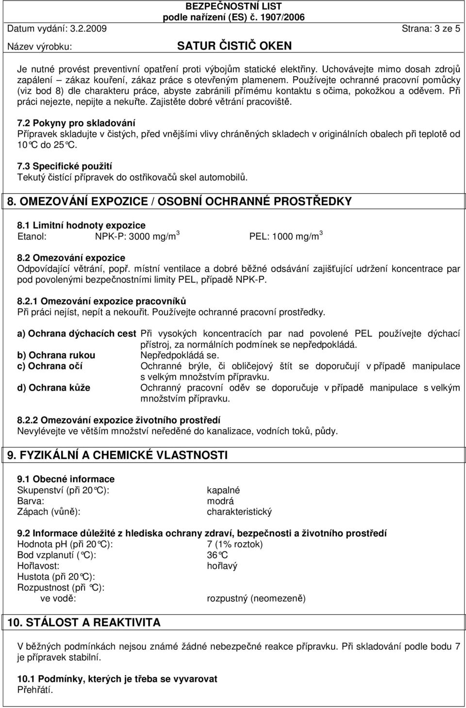 Zajistěte dobré větrání pracoviště. 7.2 Pokyny pro skladování Přípravek skladujte v čistých, před vnějšími vlivy chráněných skladech v originálních obalech při teplotě od 10 C do 25 C. 7.3 Specifické použití Tekutý čistící přípravek do ostřikovačů skel automobilů.