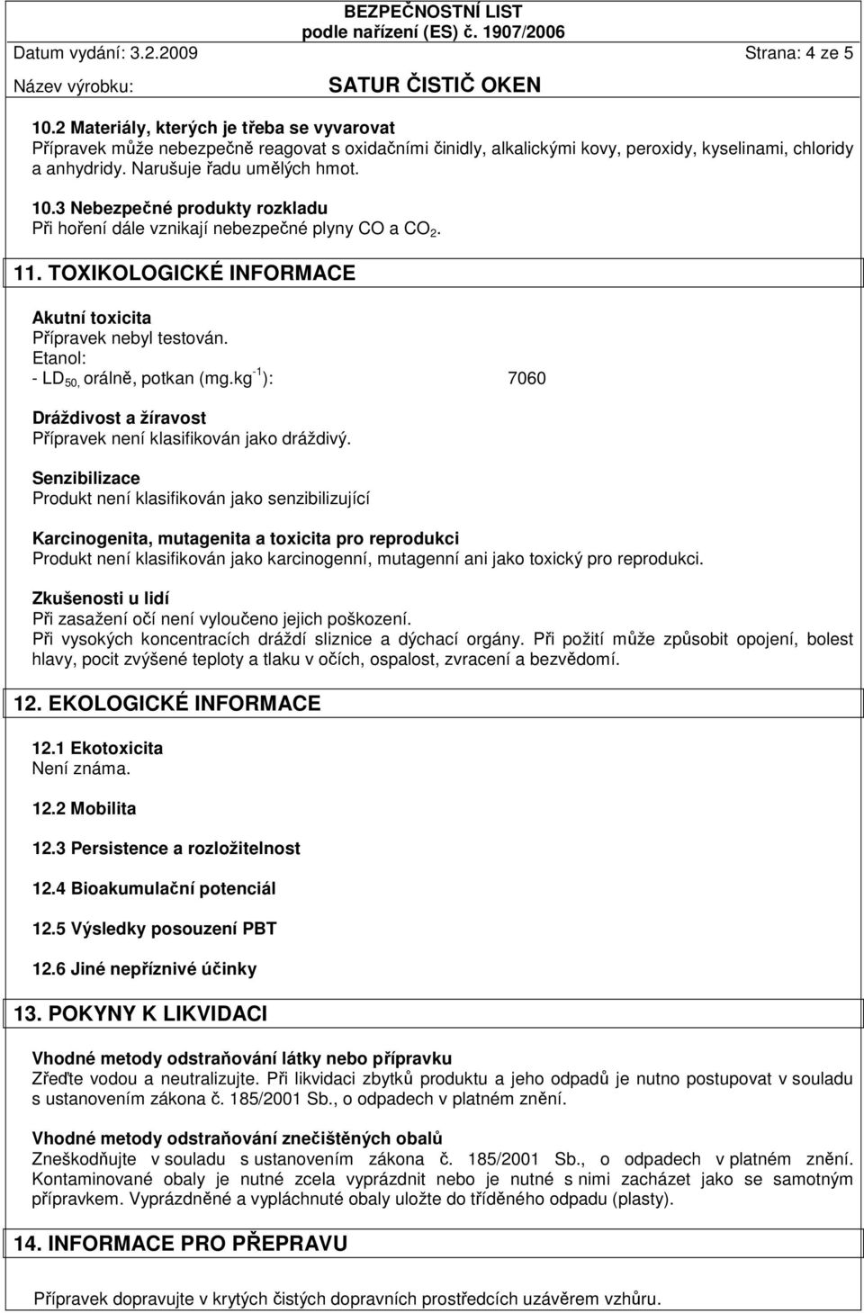 3 Nebezpečné produkty rozkladu Při hoření dále vznikají nebezpečné plyny CO a CO 2. 11. TOXIKOLOGICKÉ INFORMACE Akutní toxicita Přípravek nebyl testován. Etanol: - LD 50, orálně, potkan (mg.