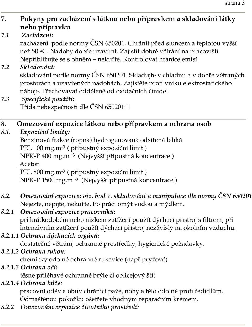 Skladujte v chladnu a v dobře větraných prostorách a uzavřených nádobách. Zajistěte proti vniku elektrostatického náboje. Přechovávat odděleně od oxidačních činidel. 7.