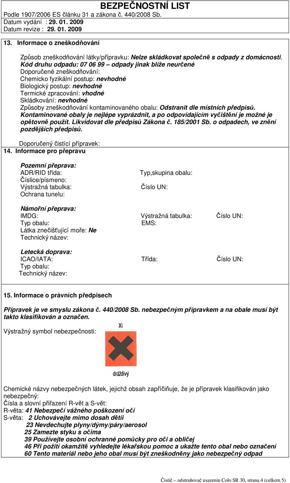 Způsoby zneškodňování kontaminovaného obalu: Odstranit dle místních předpisů. Kontaminované obaly je nejlépe vyprázdnit, a po odpovídajícím vyčištění je možné je opětovně použít.