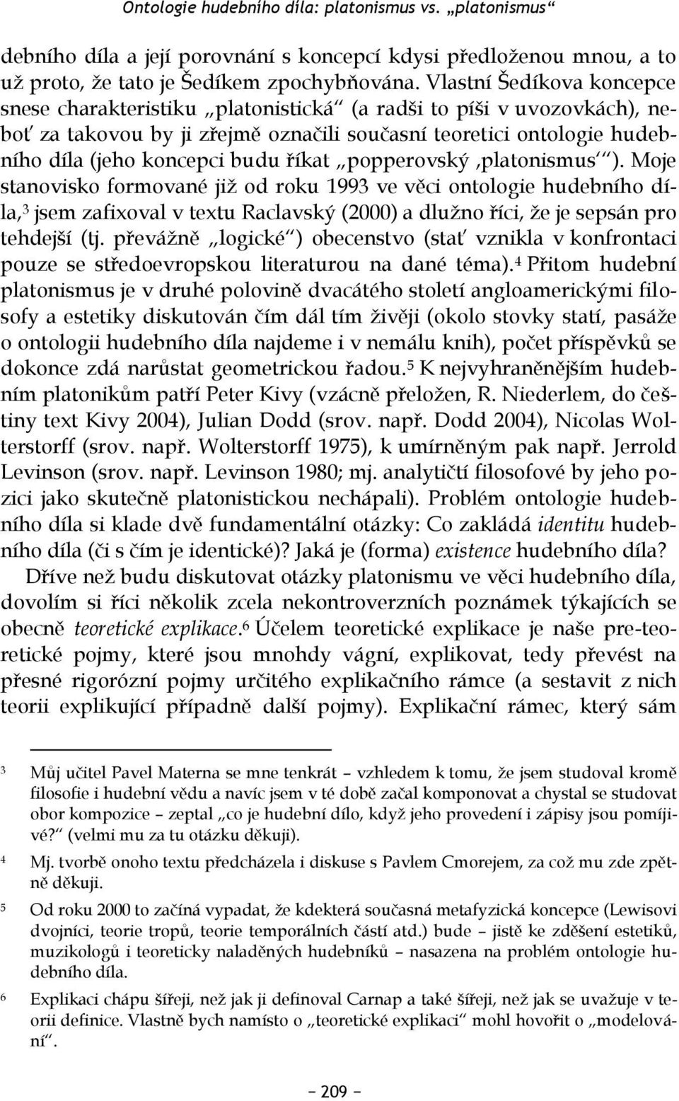 říkat popperovský,platonismus ). Moje stanovisko formované již od roku 1993 ve věci ontologie hudebního díla, 3 jsem zafixoval v textu Raclavský (2000) a dlužno říci, že je sepsán pro tehdejší (tj.