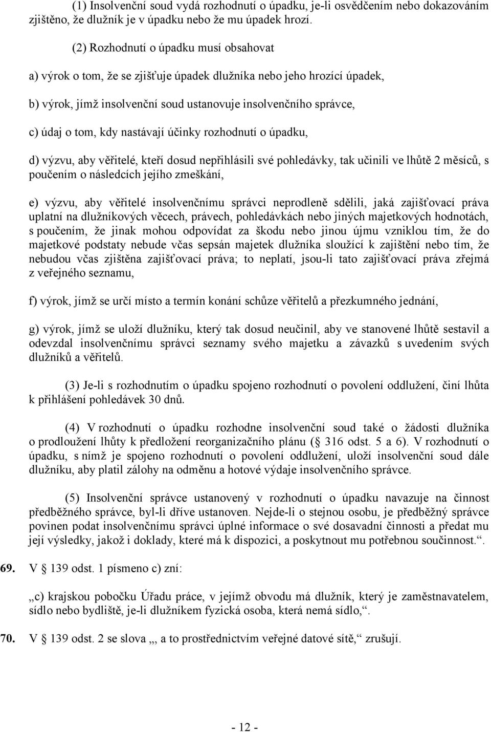 nastávají účinky rozhodnutí o úpadku, d) výzvu, aby věřitelé, kteří dosud nepřihlásili své pohledávky, tak učinili ve lhůtě 2 měsíců, s poučením o následcích jejího zmeškání, e) výzvu, aby věřitelé