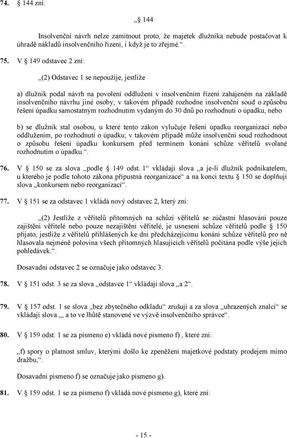 rozhodne insolvenční soud o způsobu řešení úpadku samostatným rozhodnutím vydaným do 30 dnů po rozhodnutí o úpadku, nebo b) se dlužník stal osobou, u které tento zákon vylučuje řešení úpadku