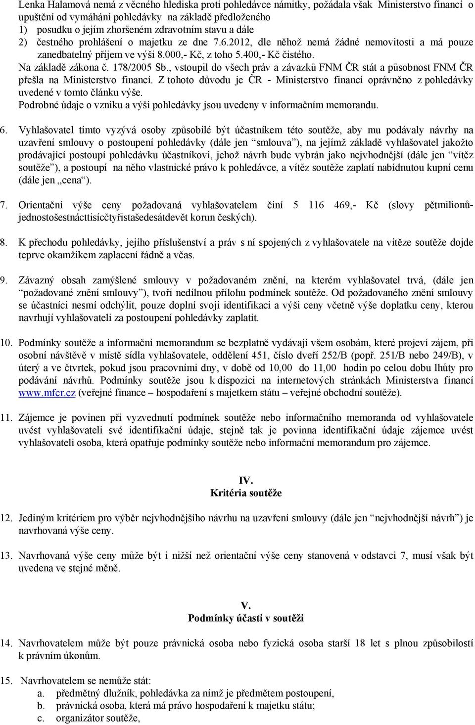 178/2005 Sb., vstoupil do všech práv a závazků FNM ČR stát a působnost FNM ČR přešla na Ministerstvo financí.