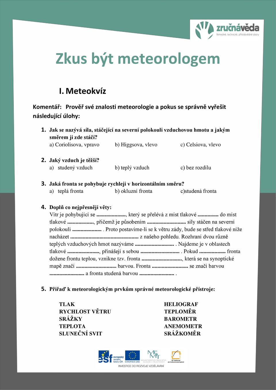 a) studený vzduch b) teplý vzduch c) bez rozdílu 3. Jaká fronta se pohybuje rychleji v horizontálním směru? a) teplá fronta b) okluzní fronta c)studená fronta 4.